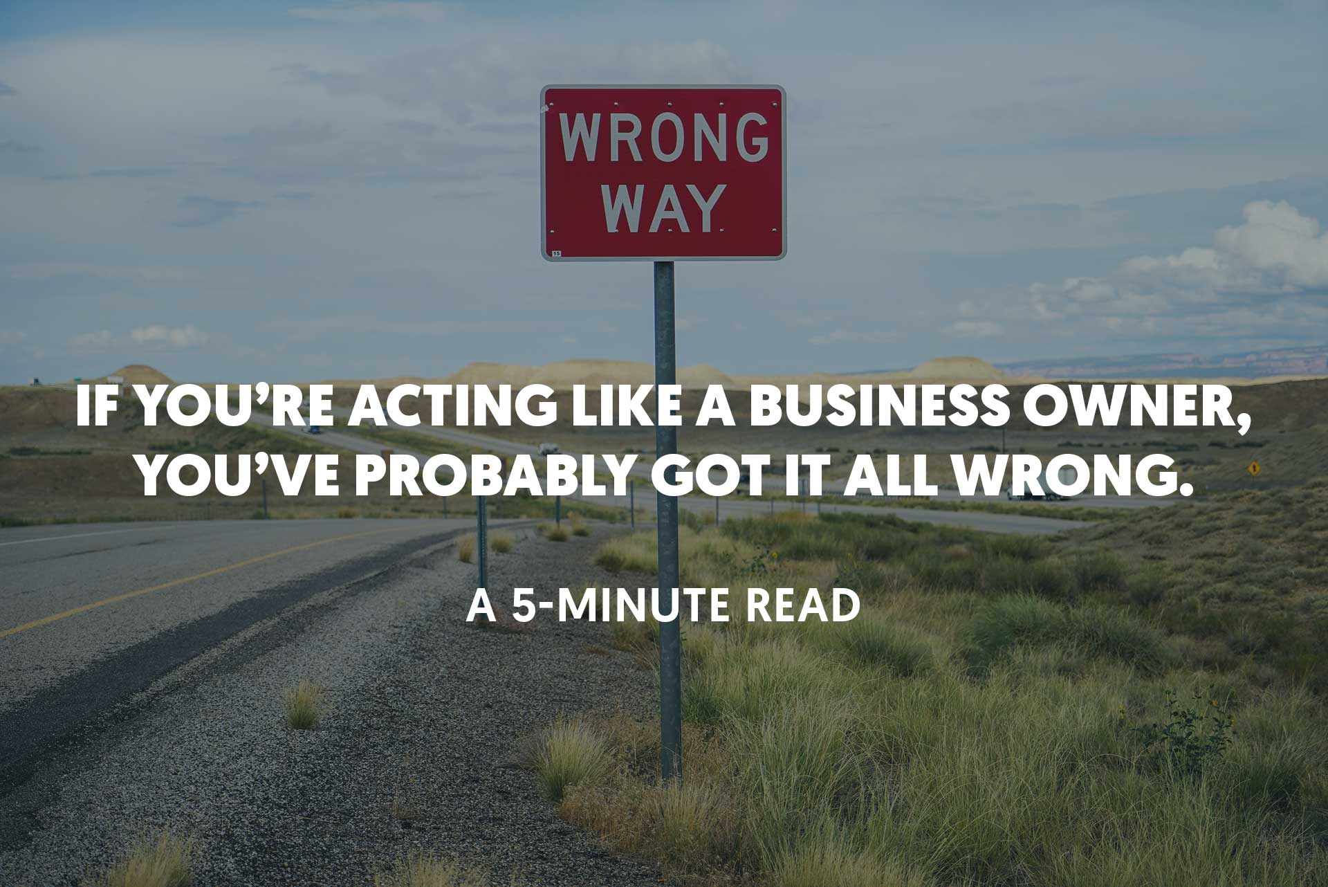 If You're Acting like a Business Owner, You've Probably Got it All Wrong